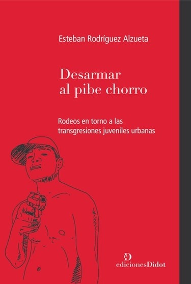 Desarmar al pibe chorro. Rodeos en torno a las transgresiones juveniles urbanas